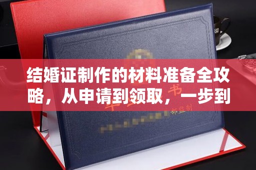 蚌山结婚证制作的材料准备全攻略，从申请到领取，一步到位！
